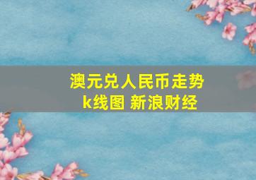 澳元兑人民币走势k线图 新浪财经